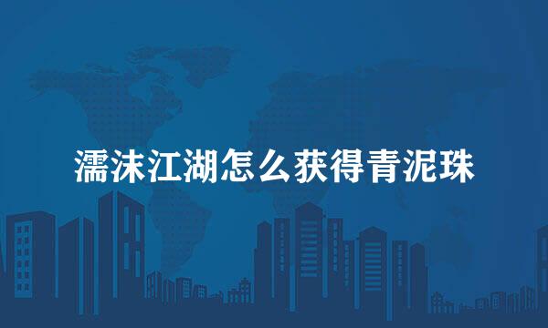 濡沫江湖怎么获得青泥珠