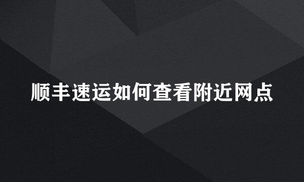 顺丰速运如何查看附近网点
