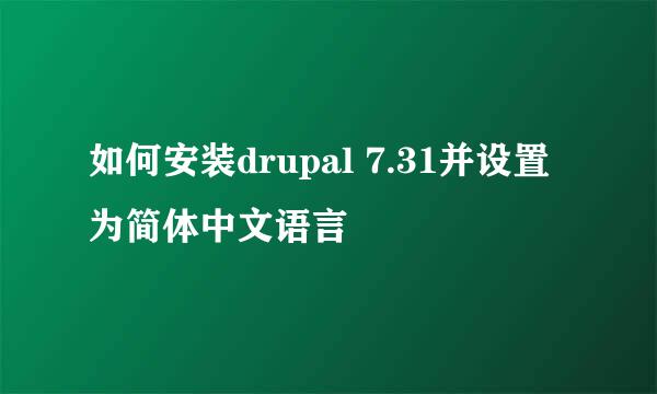 如何安装drupal 7.31并设置为简体中文语言