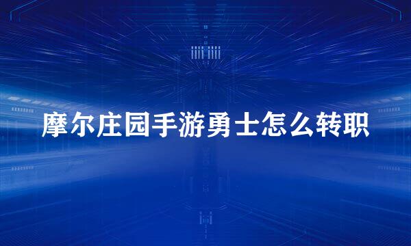 摩尔庄园手游勇士怎么转职
