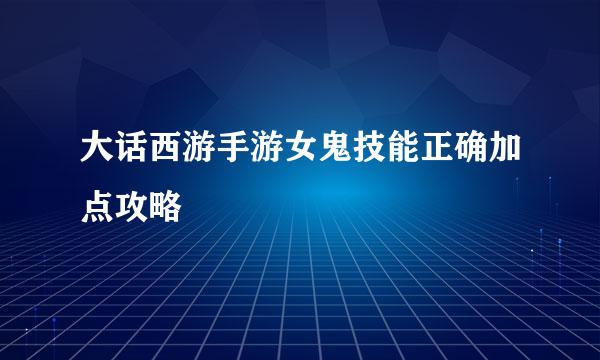 大话西游手游女鬼技能正确加点攻略