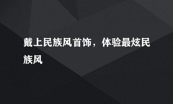 戴上民族风首饰，体验最炫民族风