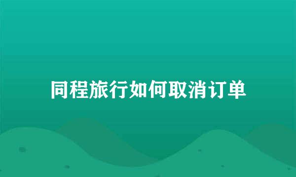 同程旅行如何取消订单