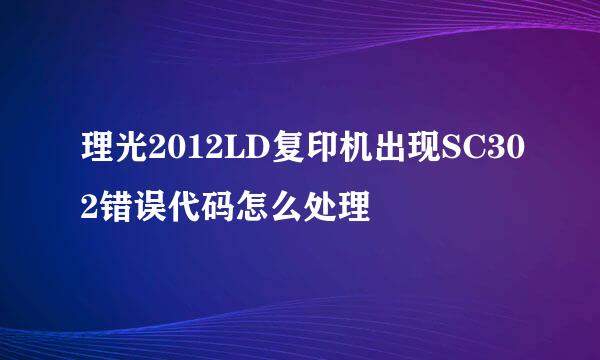 理光2012LD复印机出现SC302错误代码怎么处理