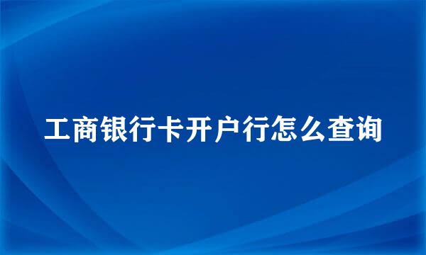 工商银行卡开户行怎么查询