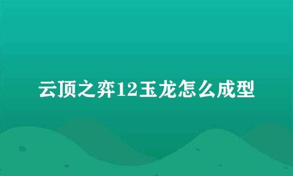 云顶之弈12玉龙怎么成型