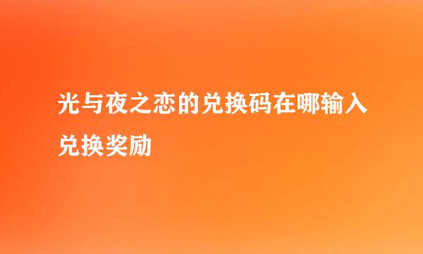 光与夜之恋的兑换码在哪输入兑换奖励