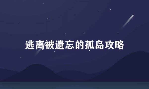 逃离被遗忘的孤岛攻略