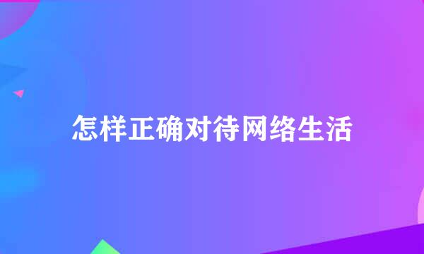 怎样正确对待网络生活