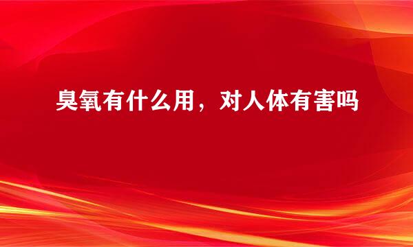 臭氧有什么用，对人体有害吗