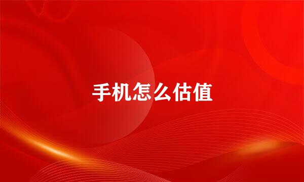 手机怎么估值