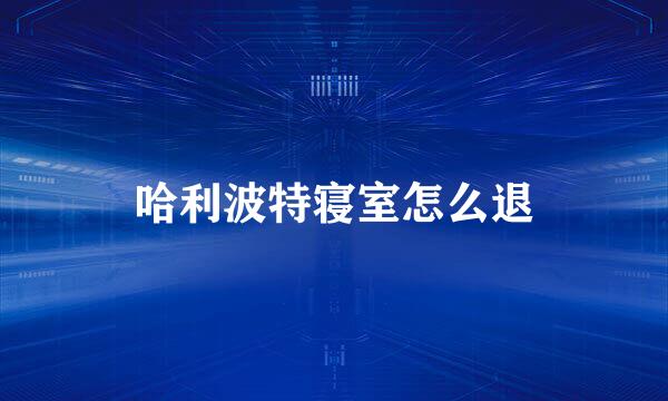 哈利波特寝室怎么退