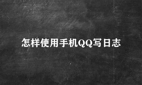 怎样使用手机QQ写日志