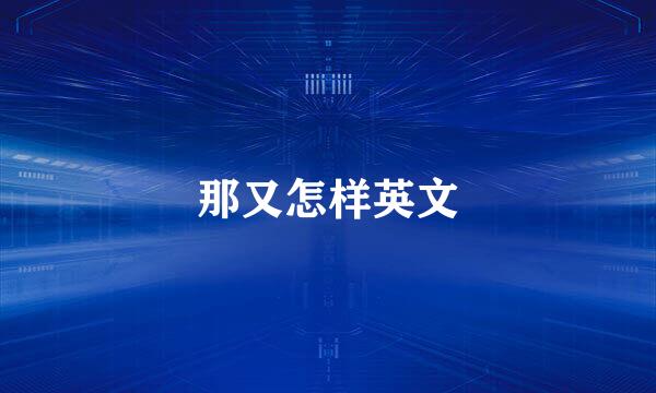 那又怎样英文