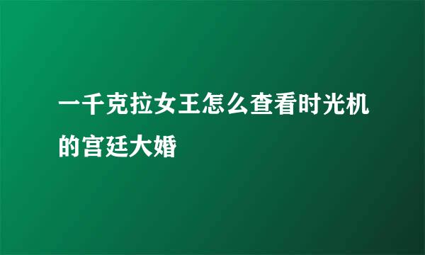 一千克拉女王怎么查看时光机的宫廷大婚