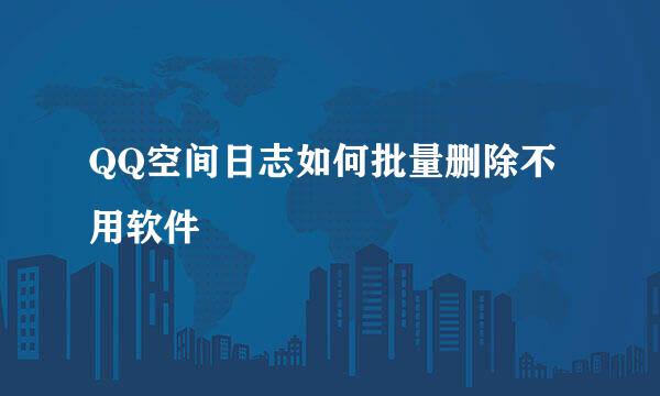 QQ空间日志如何批量删除不用软件