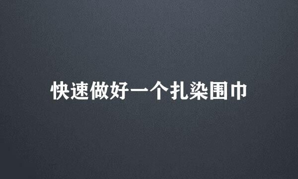 快速做好一个扎染围巾