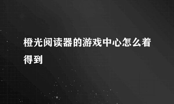 橙光阅读器的游戏中心怎么着得到