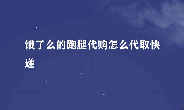 饿了么的跑腿代购怎么代取快递