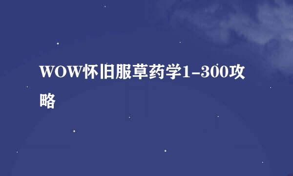 WOW怀旧服草药学1-300攻略