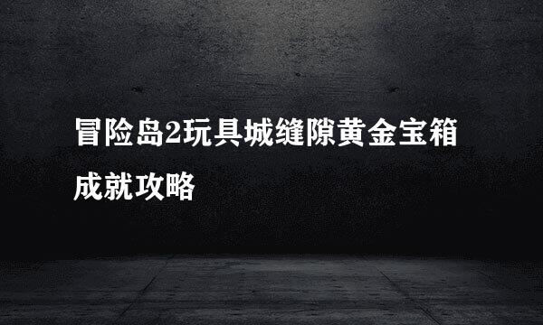冒险岛2玩具城缝隙黄金宝箱成就攻略
