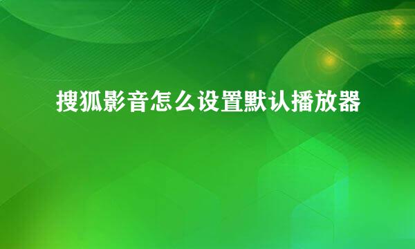 搜狐影音怎么设置默认播放器