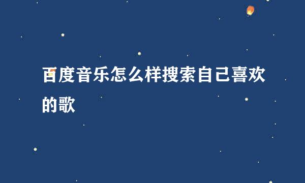 百度音乐怎么样搜索自己喜欢的歌