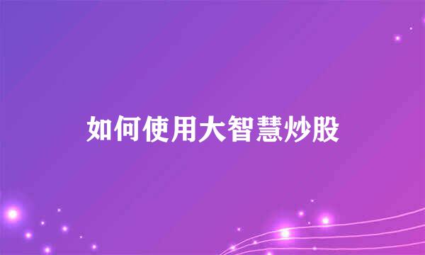 如何使用大智慧炒股