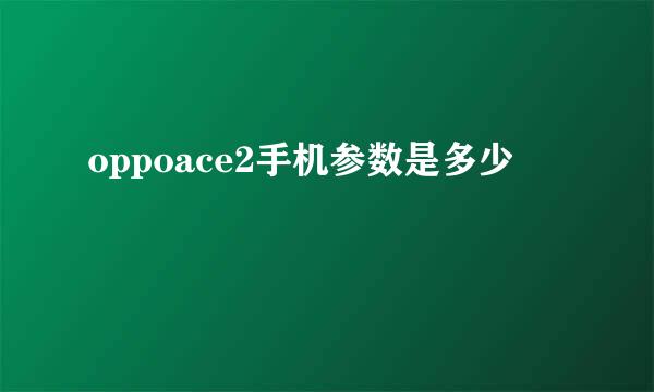 oppoace2手机参数是多少