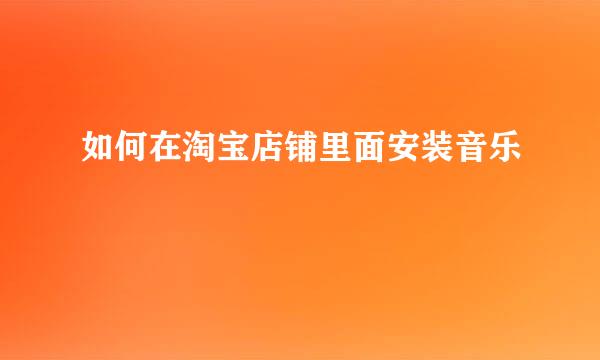 如何在淘宝店铺里面安装音乐