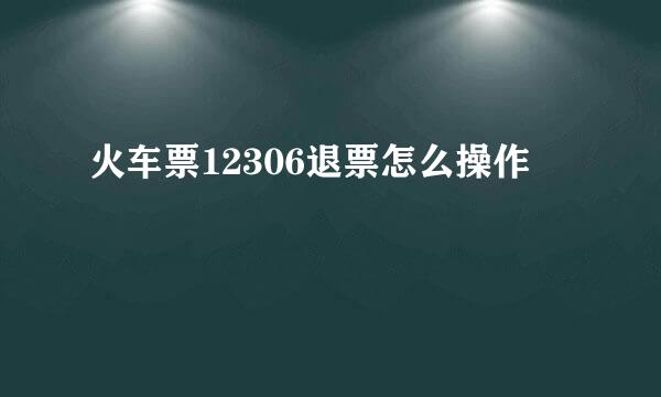 火车票12306退票怎么操作