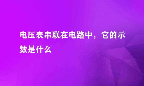 电压表串联在电路中，它的示数是什么