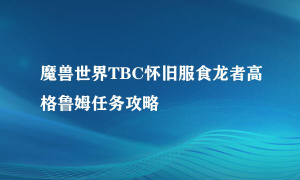 魔兽世界TBC怀旧服食龙者高格鲁姆任务攻略