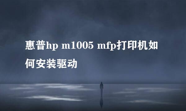 惠普hp m1005 mfp打印机如何安装驱动
