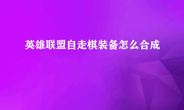 英雄联盟自走棋装备怎么合成
