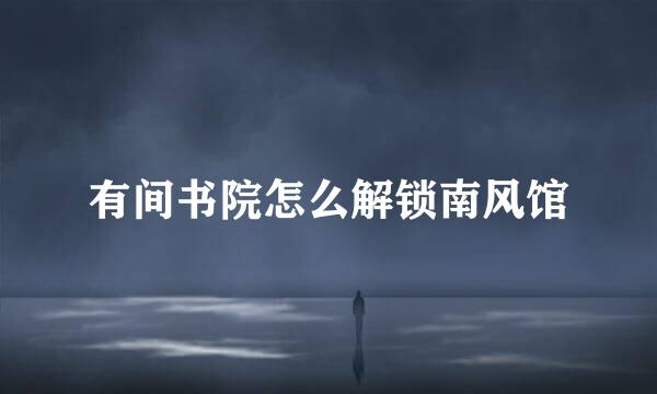 有间书院怎么解锁南风馆