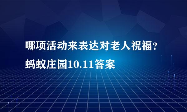 哪项活动来表达对老人祝福？蚂蚁庄园10.11答案