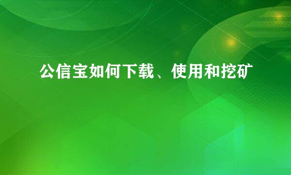 公信宝如何下载、使用和挖矿
