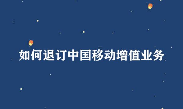 如何退订中国移动增值业务