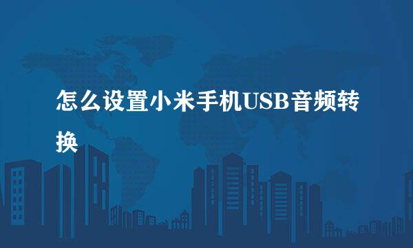 怎么设置小米手机USB音频转换