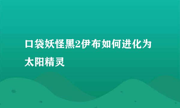 口袋妖怪黑2伊布如何进化为太阳精灵