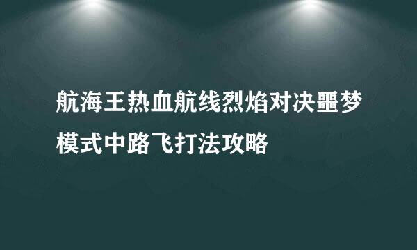 航海王热血航线烈焰对决噩梦模式中路飞打法攻略