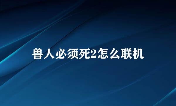 兽人必须死2怎么联机