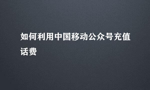 如何利用中国移动公众号充值话费