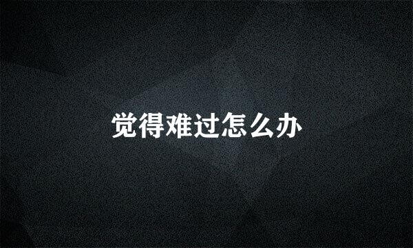 觉得难过怎么办