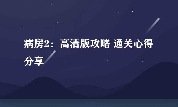 病房2：高清版攻略 通关心得分享