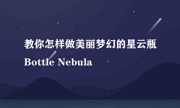 教你怎样做美丽梦幻的星云瓶Bottle Nebula