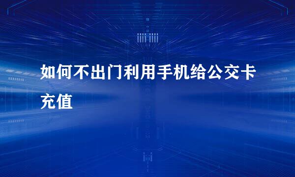 如何不出门利用手机给公交卡充值