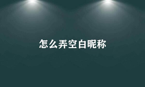 怎么弄空白昵称