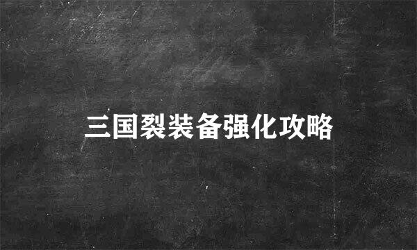 三国裂装备强化攻略